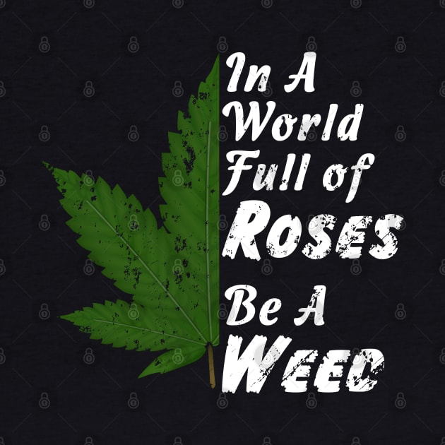 In A World Full Of Roses Be A Weed - Good Gift for the Pot Lover - White Lettering & Color Design - Distressed Look by RKP'sTees